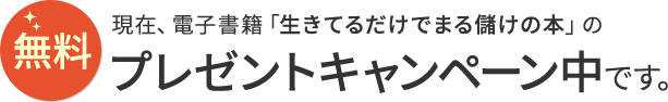 現在、電子書籍「生きてるだけでまる儲けの本」のプレゼントキャンペーン中です。
