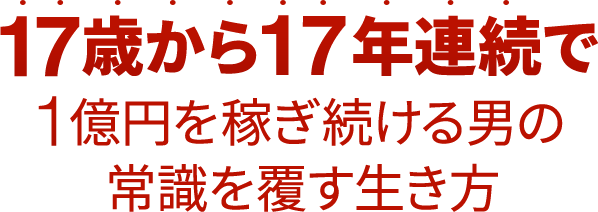 17歳から13年連続で1億円を稼ぎ続ける男の常識を覆す生き方